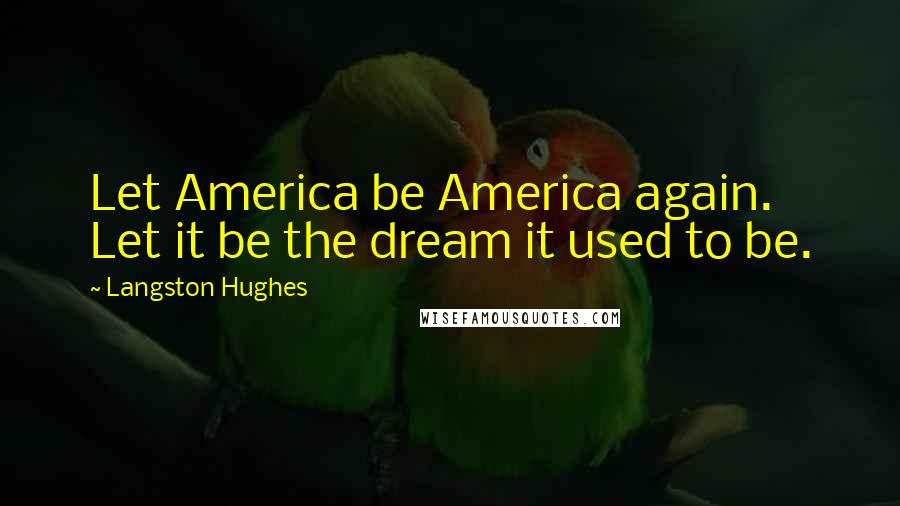 Langston Hughes Quotes: Let America be America again. Let it be the dream it used to be.