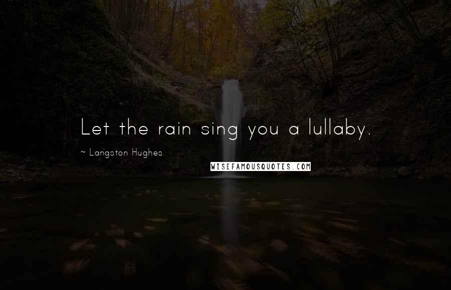 Langston Hughes Quotes: Let the rain sing you a lullaby.