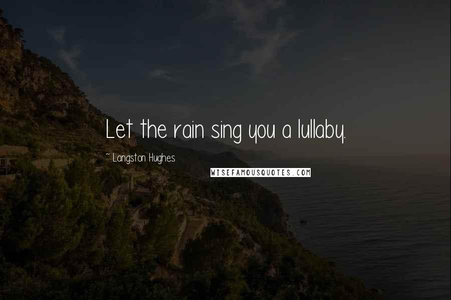 Langston Hughes Quotes: Let the rain sing you a lullaby.