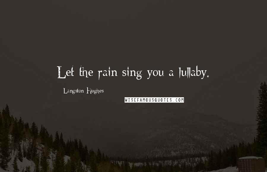 Langston Hughes Quotes: Let the rain sing you a lullaby.