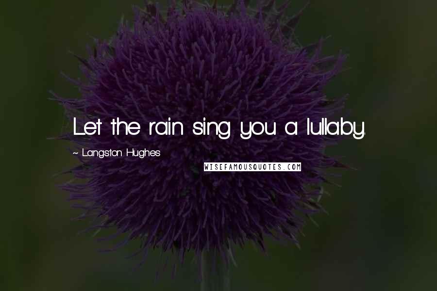 Langston Hughes Quotes: Let the rain sing you a lullaby.