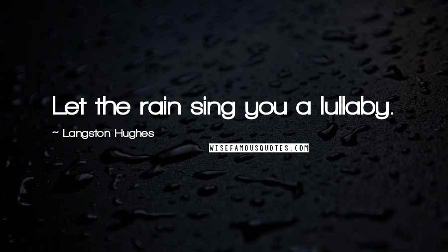 Langston Hughes Quotes: Let the rain sing you a lullaby.