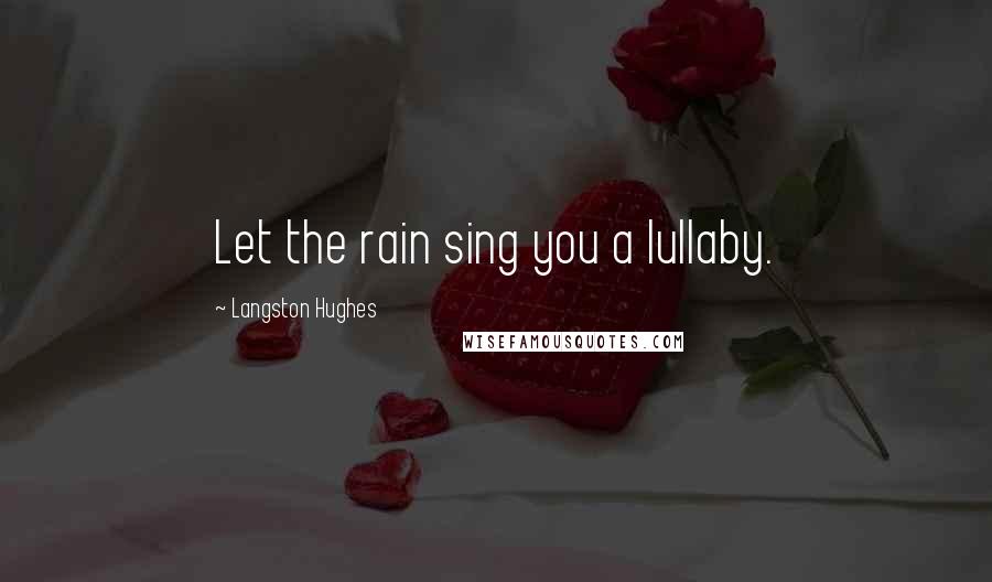 Langston Hughes Quotes: Let the rain sing you a lullaby.