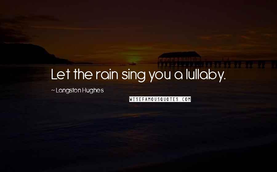 Langston Hughes Quotes: Let the rain sing you a lullaby.