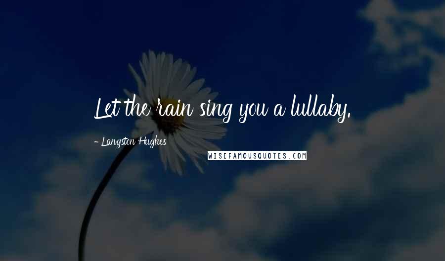 Langston Hughes Quotes: Let the rain sing you a lullaby.