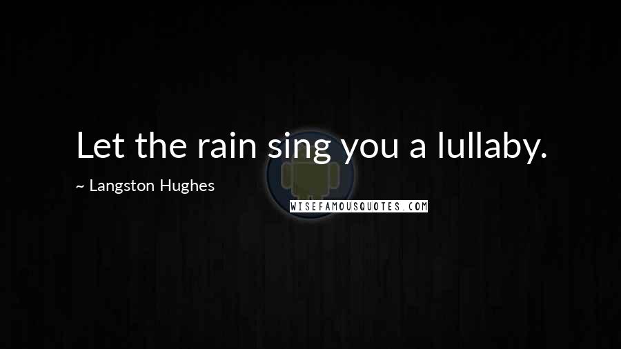 Langston Hughes Quotes: Let the rain sing you a lullaby.