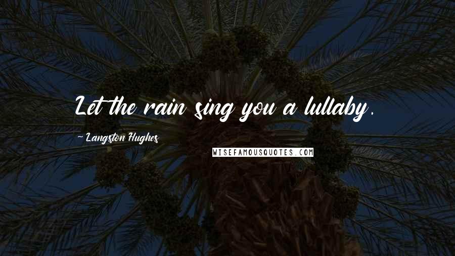 Langston Hughes Quotes: Let the rain sing you a lullaby.