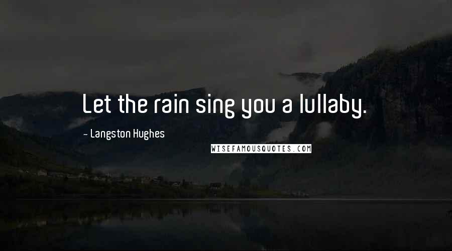 Langston Hughes Quotes: Let the rain sing you a lullaby.