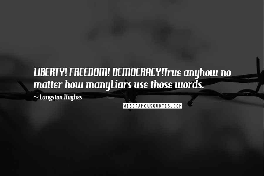 Langston Hughes Quotes: LIBERTY! FREEDOM! DEMOCRACY!True anyhow no matter how manyLiars use those words.