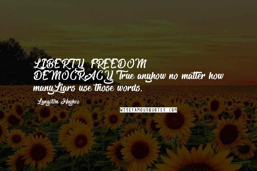 Langston Hughes Quotes: LIBERTY! FREEDOM! DEMOCRACY!True anyhow no matter how manyLiars use those words.