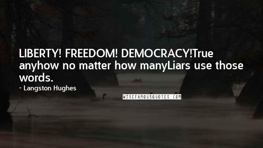 Langston Hughes Quotes: LIBERTY! FREEDOM! DEMOCRACY!True anyhow no matter how manyLiars use those words.