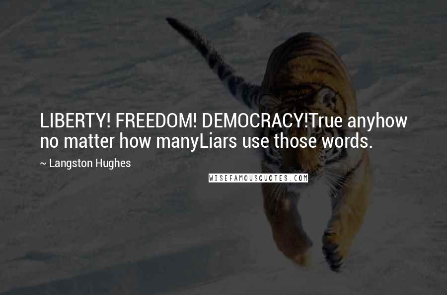 Langston Hughes Quotes: LIBERTY! FREEDOM! DEMOCRACY!True anyhow no matter how manyLiars use those words.