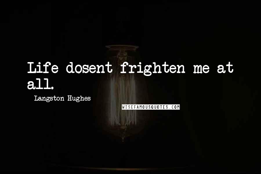 Langston Hughes Quotes: Life dosent frighten me at all.