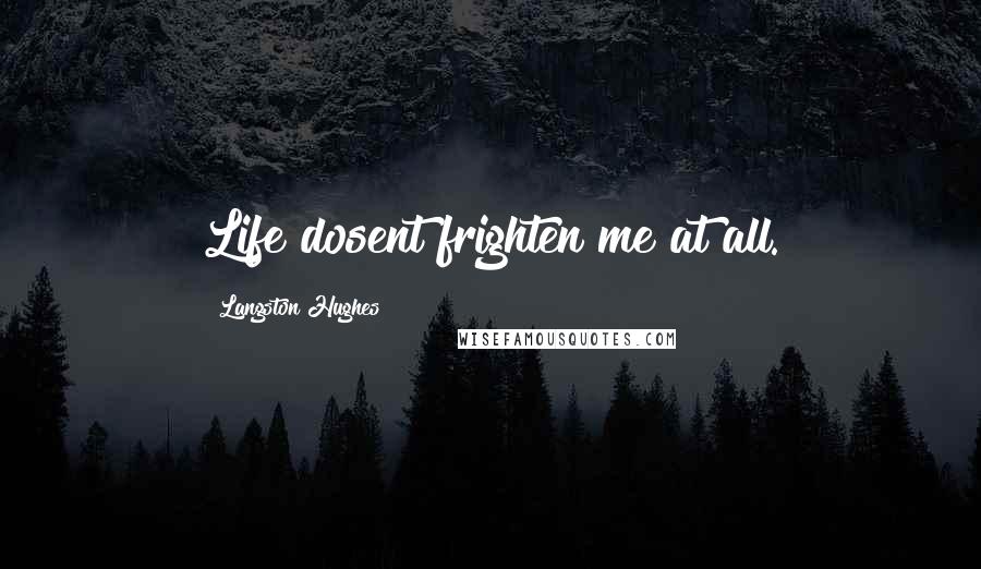 Langston Hughes Quotes: Life dosent frighten me at all.