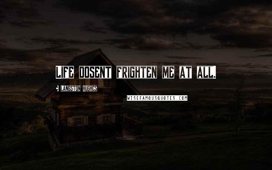 Langston Hughes Quotes: Life dosent frighten me at all.