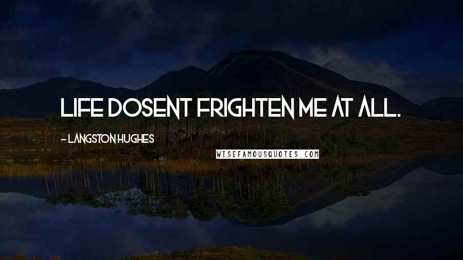 Langston Hughes Quotes: Life dosent frighten me at all.