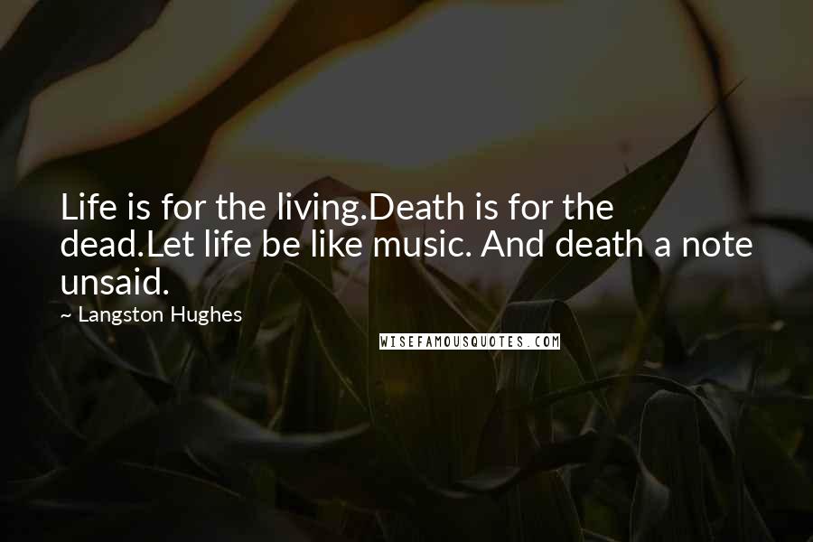 Langston Hughes Quotes: Life is for the living.Death is for the dead.Let life be like music. And death a note unsaid.