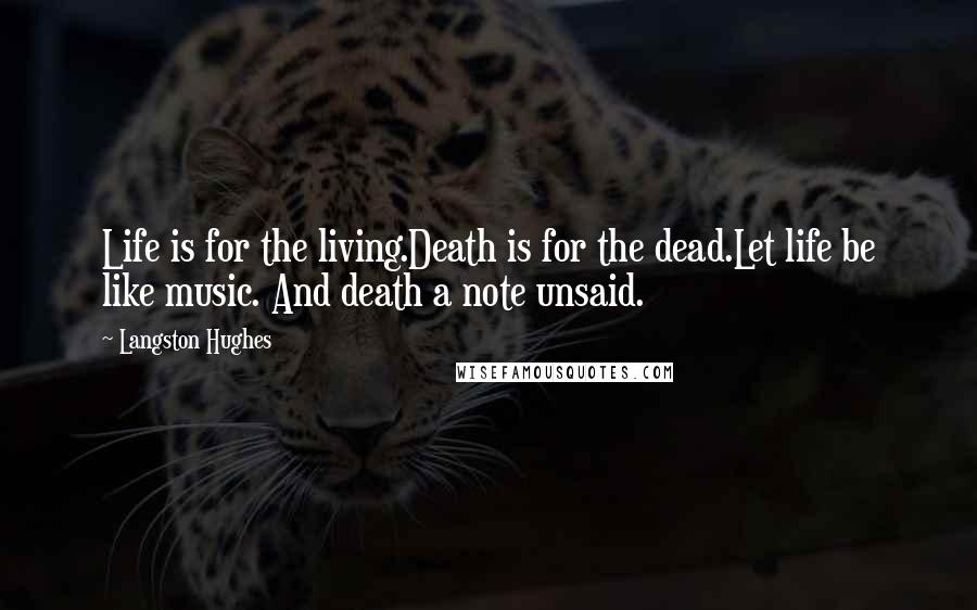 Langston Hughes Quotes: Life is for the living.Death is for the dead.Let life be like music. And death a note unsaid.