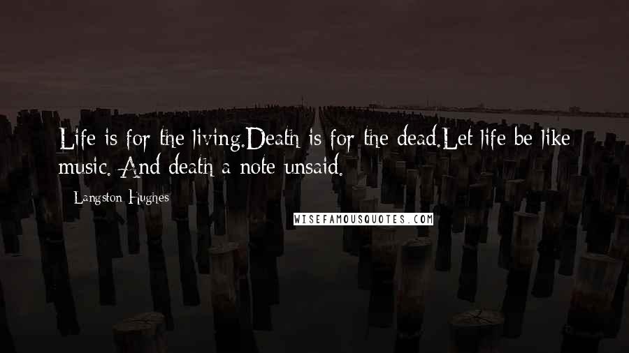 Langston Hughes Quotes: Life is for the living.Death is for the dead.Let life be like music. And death a note unsaid.