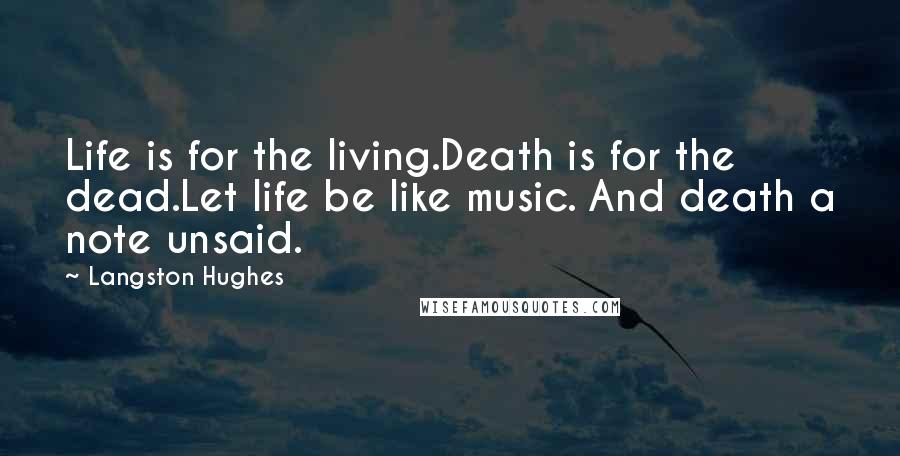 Langston Hughes Quotes: Life is for the living.Death is for the dead.Let life be like music. And death a note unsaid.