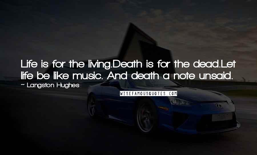 Langston Hughes Quotes: Life is for the living.Death is for the dead.Let life be like music. And death a note unsaid.