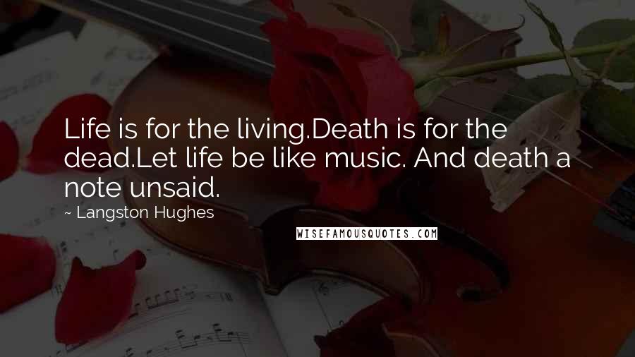 Langston Hughes Quotes: Life is for the living.Death is for the dead.Let life be like music. And death a note unsaid.