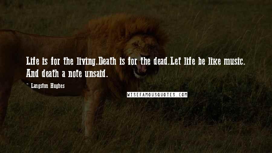 Langston Hughes Quotes: Life is for the living.Death is for the dead.Let life be like music. And death a note unsaid.