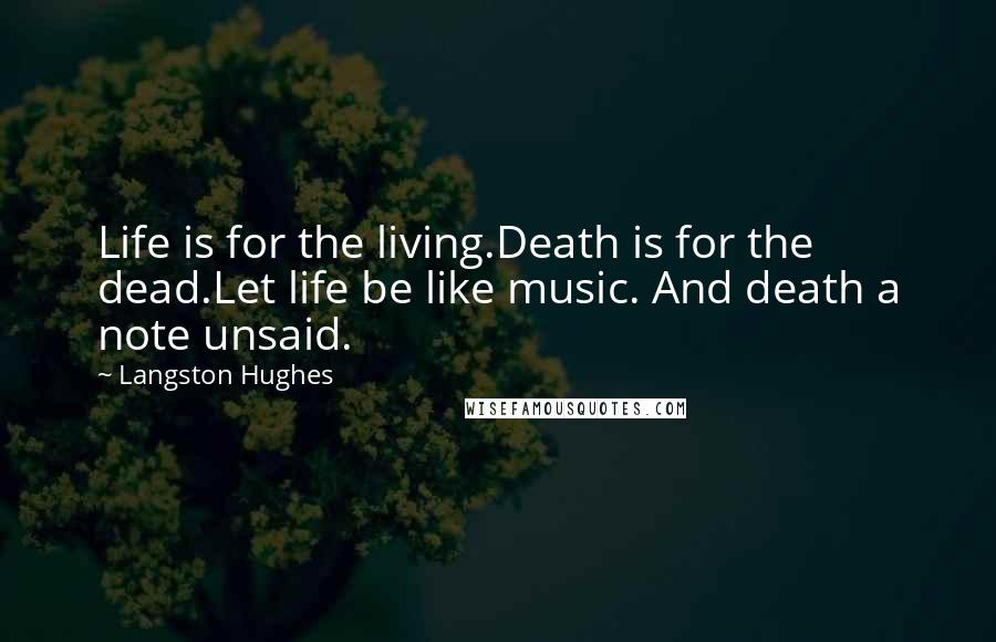 Langston Hughes Quotes: Life is for the living.Death is for the dead.Let life be like music. And death a note unsaid.