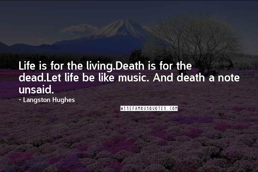 Langston Hughes Quotes: Life is for the living.Death is for the dead.Let life be like music. And death a note unsaid.