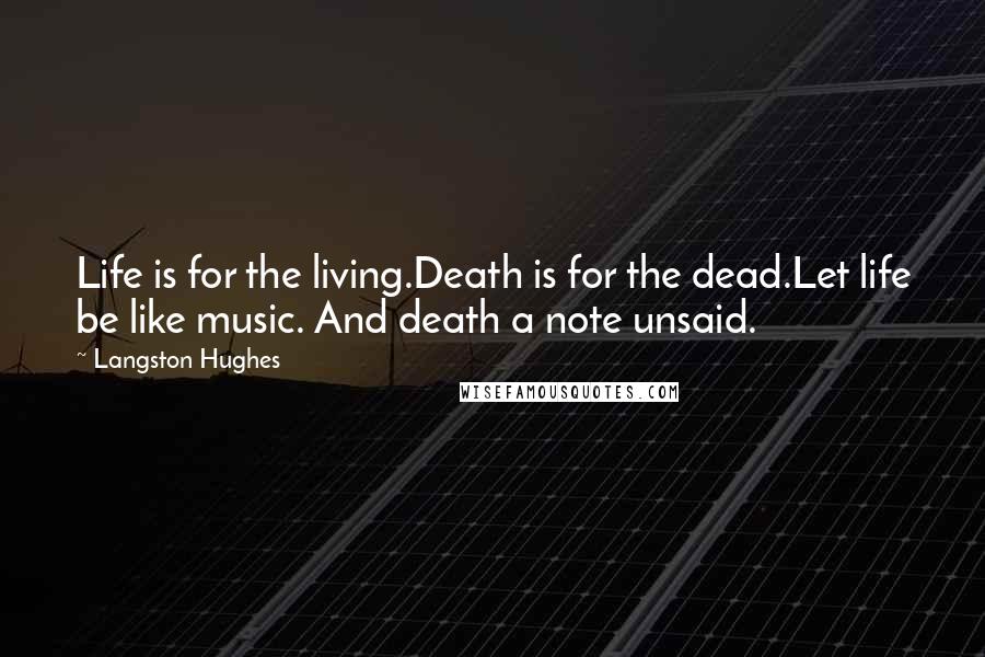 Langston Hughes Quotes: Life is for the living.Death is for the dead.Let life be like music. And death a note unsaid.