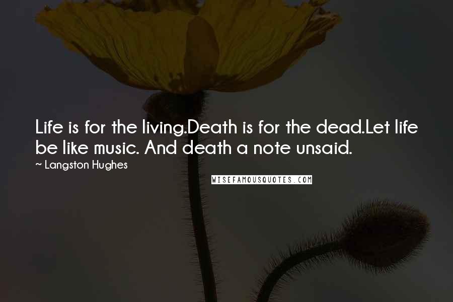 Langston Hughes Quotes: Life is for the living.Death is for the dead.Let life be like music. And death a note unsaid.