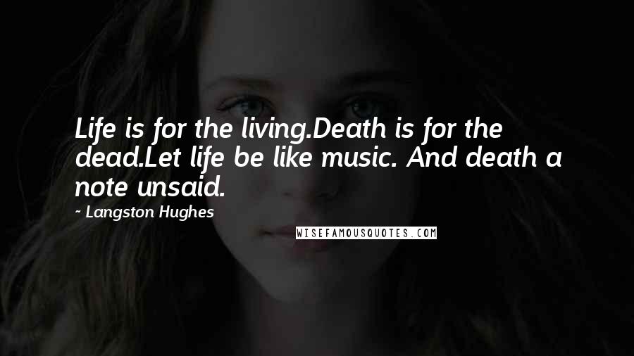 Langston Hughes Quotes: Life is for the living.Death is for the dead.Let life be like music. And death a note unsaid.