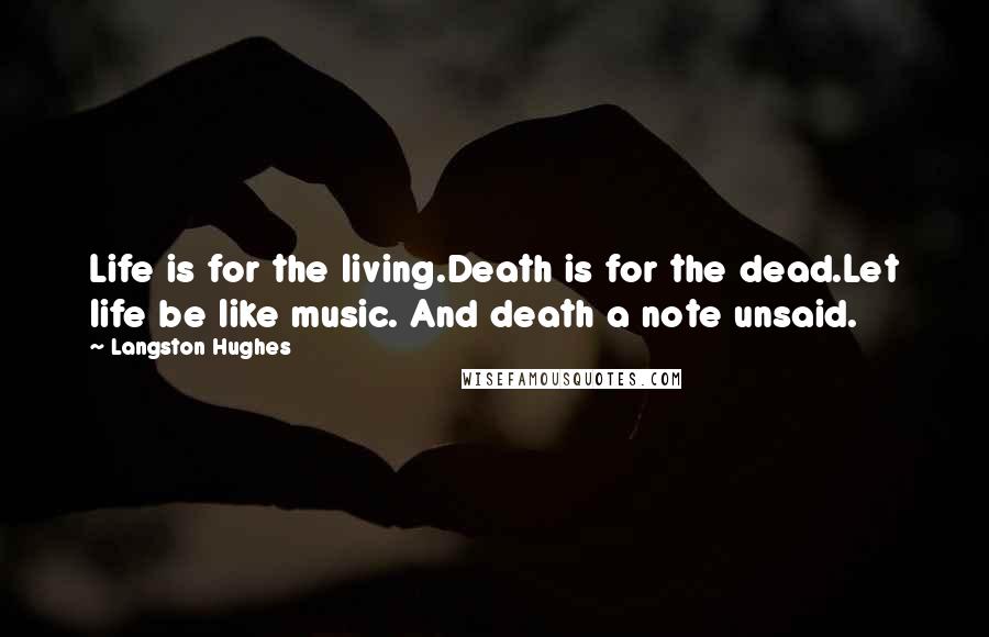 Langston Hughes Quotes: Life is for the living.Death is for the dead.Let life be like music. And death a note unsaid.