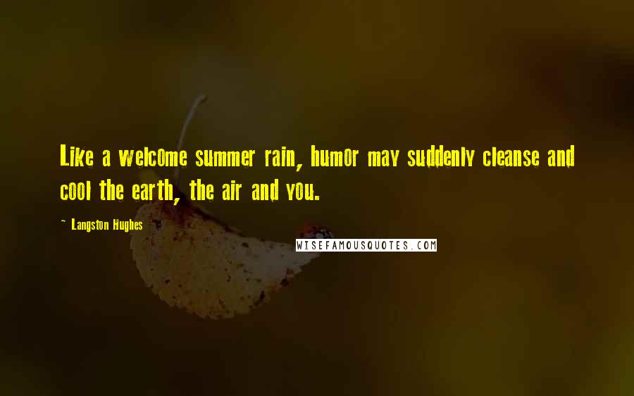 Langston Hughes Quotes: Like a welcome summer rain, humor may suddenly cleanse and cool the earth, the air and you.