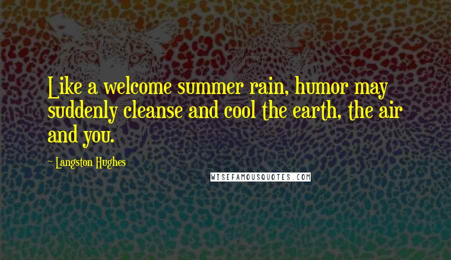 Langston Hughes Quotes: Like a welcome summer rain, humor may suddenly cleanse and cool the earth, the air and you.