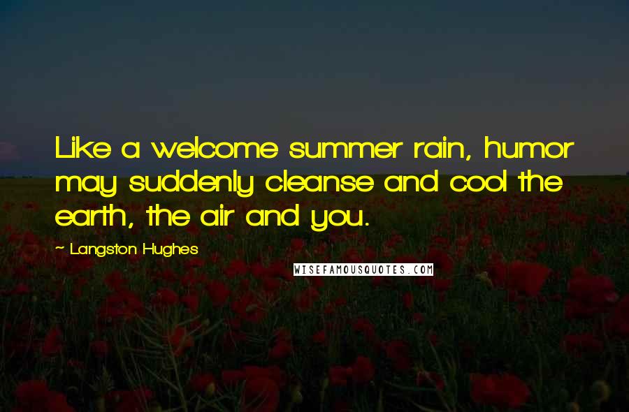 Langston Hughes Quotes: Like a welcome summer rain, humor may suddenly cleanse and cool the earth, the air and you.