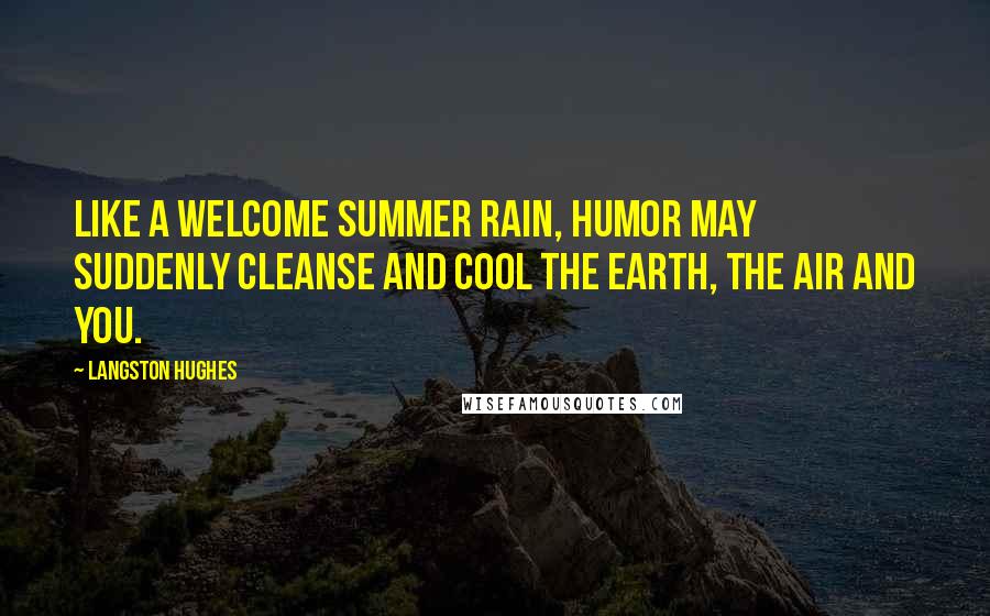 Langston Hughes Quotes: Like a welcome summer rain, humor may suddenly cleanse and cool the earth, the air and you.