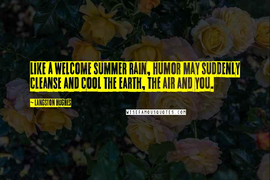 Langston Hughes Quotes: Like a welcome summer rain, humor may suddenly cleanse and cool the earth, the air and you.