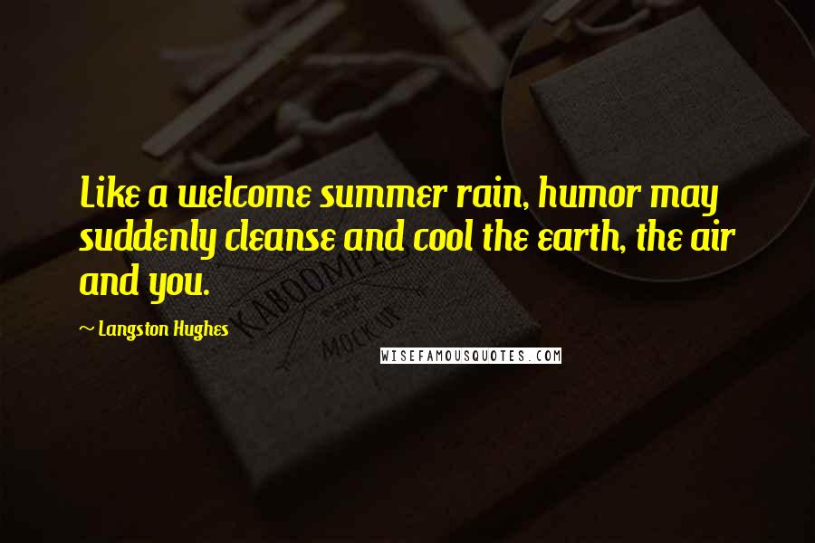 Langston Hughes Quotes: Like a welcome summer rain, humor may suddenly cleanse and cool the earth, the air and you.