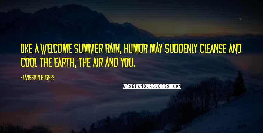 Langston Hughes Quotes: Like a welcome summer rain, humor may suddenly cleanse and cool the earth, the air and you.