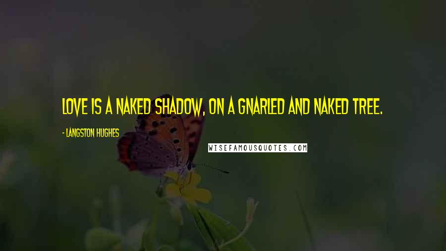 Langston Hughes Quotes: Love is a naked shadow, On a gnarled and naked tree.