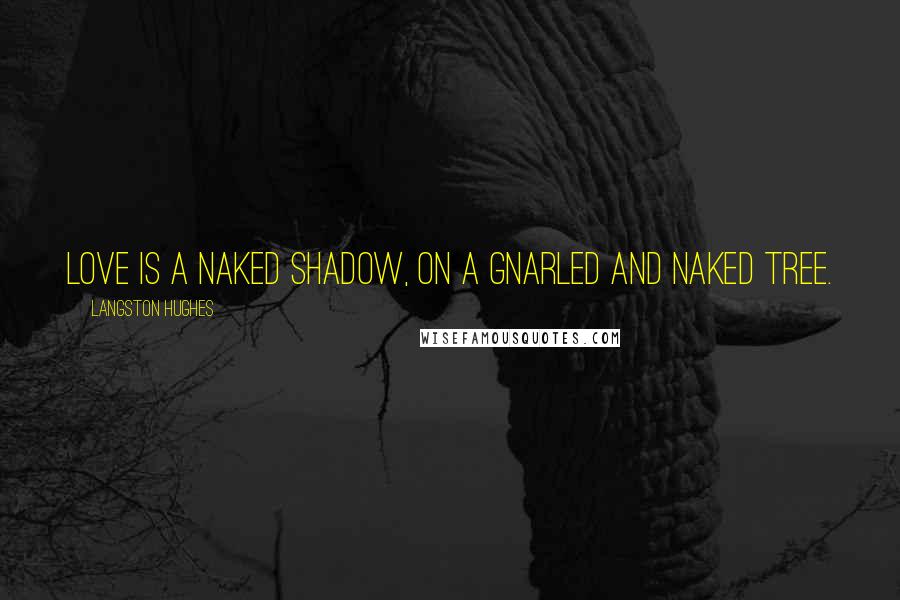 Langston Hughes Quotes: Love is a naked shadow, On a gnarled and naked tree.