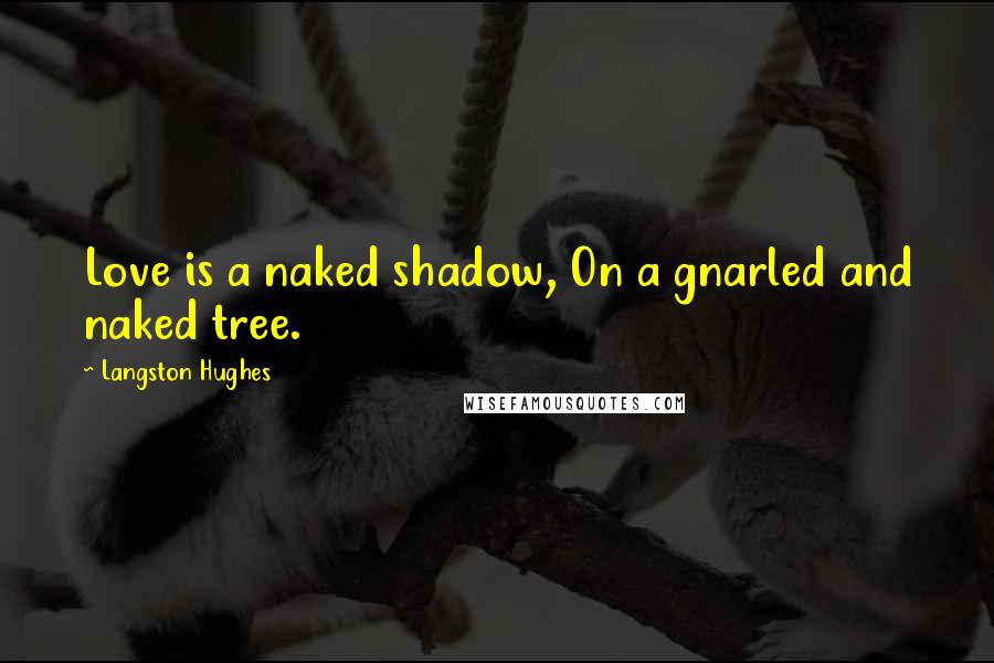 Langston Hughes Quotes: Love is a naked shadow, On a gnarled and naked tree.