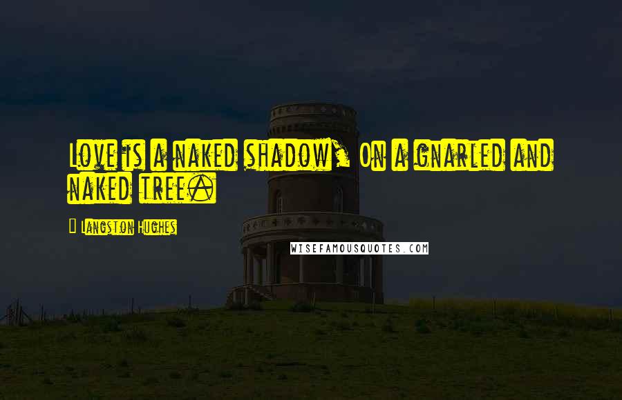 Langston Hughes Quotes: Love is a naked shadow, On a gnarled and naked tree.