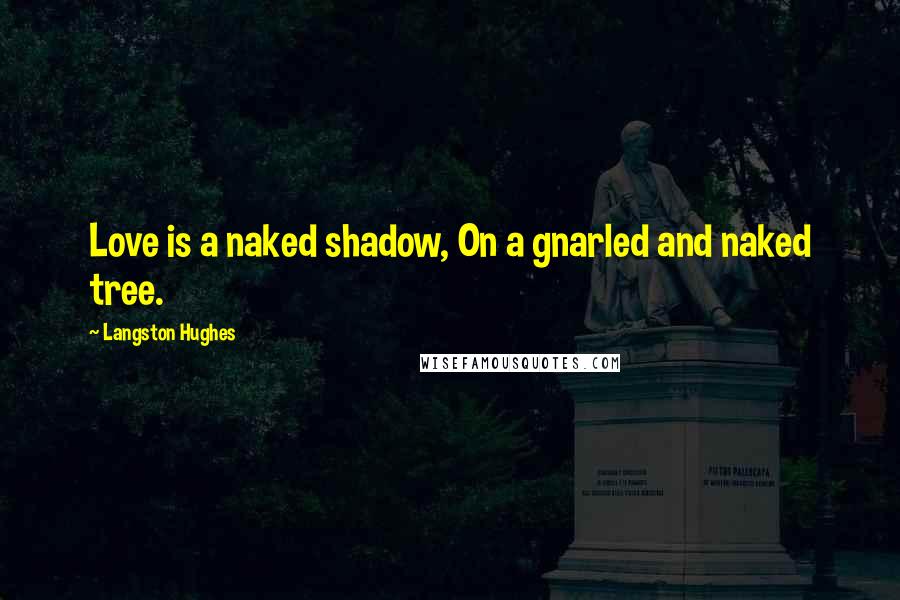 Langston Hughes Quotes: Love is a naked shadow, On a gnarled and naked tree.