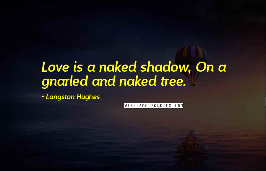 Langston Hughes Quotes: Love is a naked shadow, On a gnarled and naked tree.