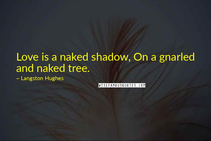 Langston Hughes Quotes: Love is a naked shadow, On a gnarled and naked tree.