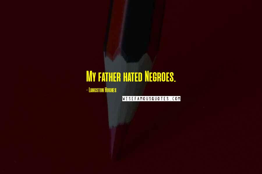 Langston Hughes Quotes: My father hated Negroes.