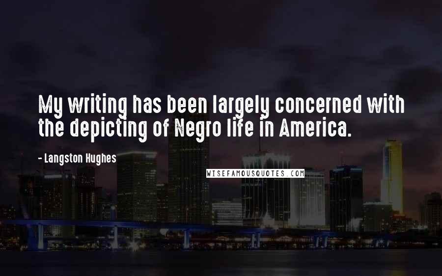 Langston Hughes Quotes: My writing has been largely concerned with the depicting of Negro life in America.