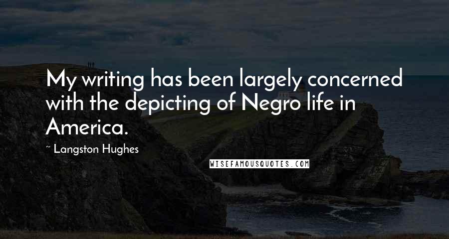 Langston Hughes Quotes: My writing has been largely concerned with the depicting of Negro life in America.